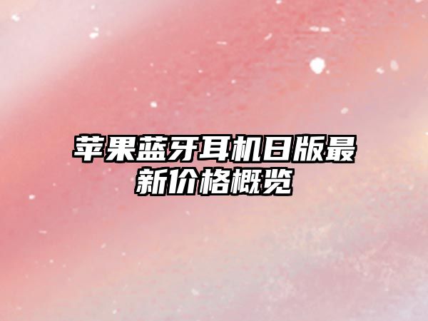 蘋(píng)果藍(lán)牙耳機(jī)日版最新價(jià)格概覽