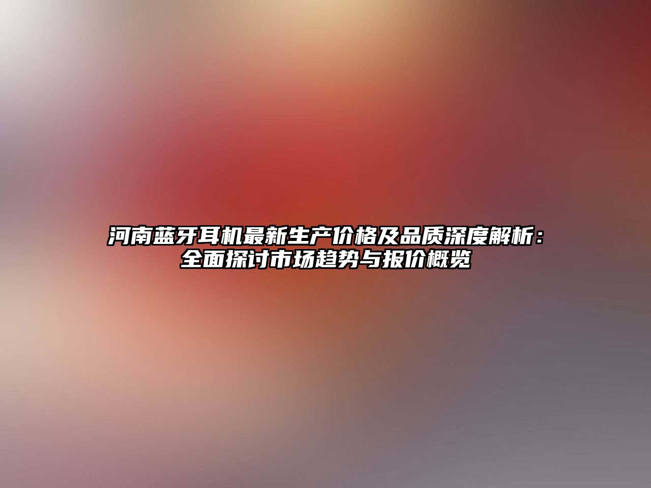 河南藍(lán)牙耳機(jī)最新生產(chǎn)價(jià)格及品質(zhì)深度解析：全面探討市場(chǎng)趨勢(shì)與報(bào)價(jià)概覽