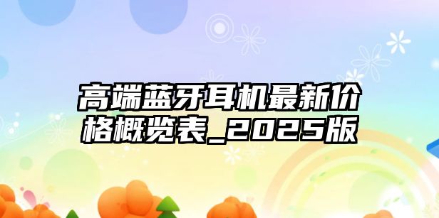 高端藍(lán)牙耳機(jī)最新價(jià)格概覽表_2025版