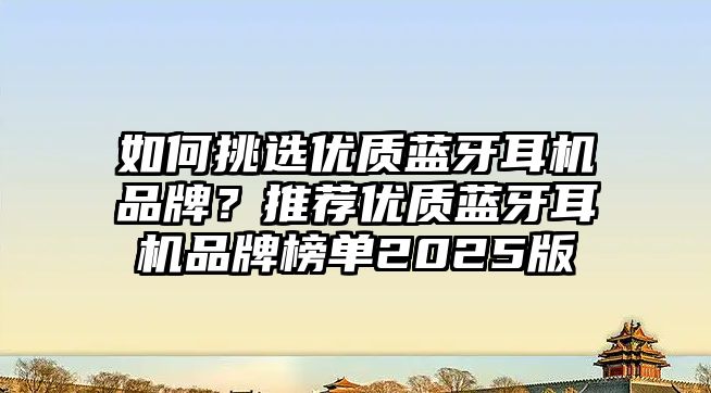 如何挑選優(yōu)質(zhì)藍牙耳機品牌？推薦優(yōu)質(zhì)藍牙耳機品牌榜單2025版