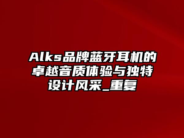 Alks品牌藍(lán)牙耳機(jī)的卓越音質(zhì)體驗(yàn)與獨(dú)特設(shè)計(jì)風(fēng)采_重復(fù)