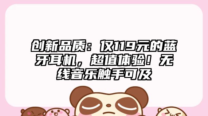 創(chuàng)新品質(zhì)：僅119元的藍(lán)牙耳機(jī)，超值體驗(yàn)！無線音樂觸手可及