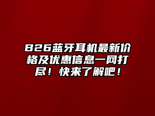 B26藍(lán)牙耳機(jī)最新價(jià)格及優(yōu)惠信息一網(wǎng)打盡！快來(lái)了解吧！