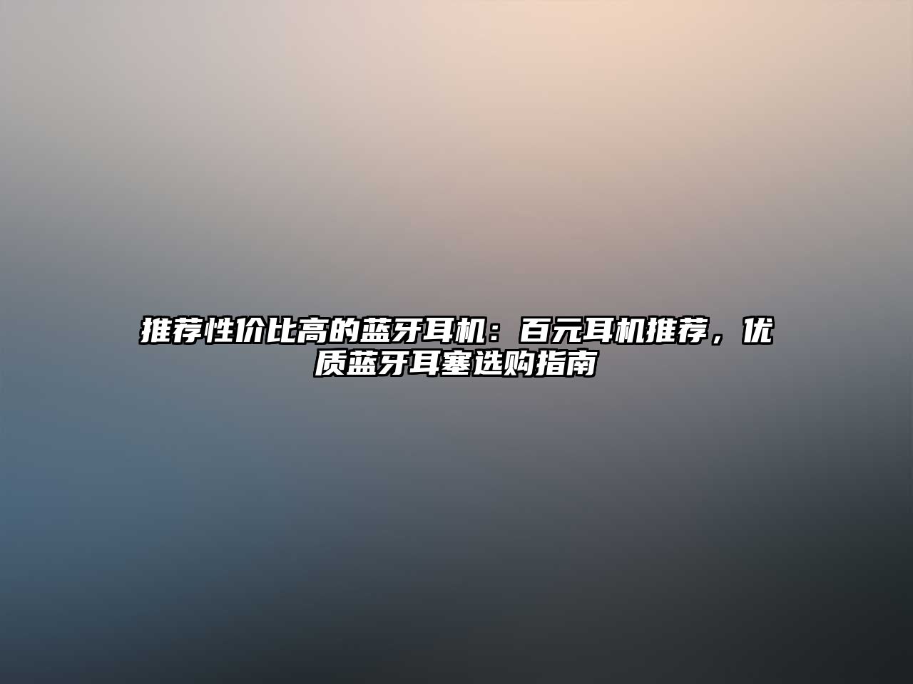 推薦性價比高的藍(lán)牙耳機：百元耳機推薦，優(yōu)質(zhì)藍(lán)牙耳塞選購指南