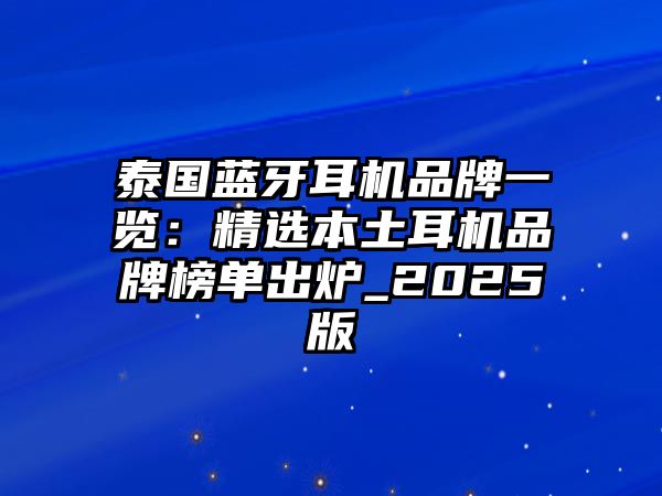 泰國(guó)藍(lán)牙耳機(jī)品牌一覽：精選本土耳機(jī)品牌榜單出爐_2025版