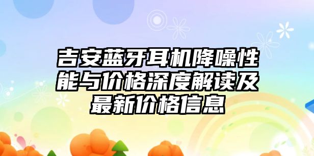吉安藍牙耳機降噪性能與價格深度解讀及最新價格信息