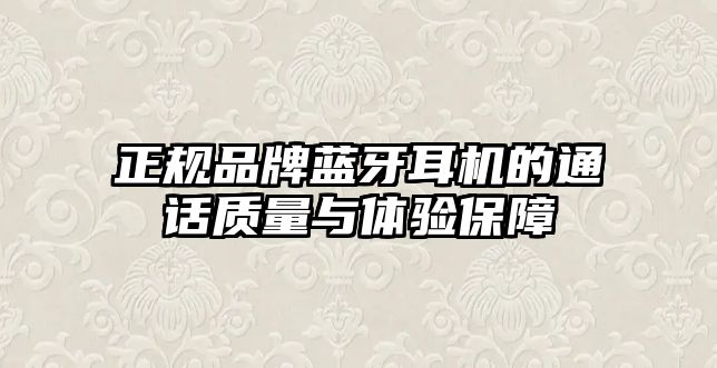 正規(guī)品牌藍(lán)牙耳機(jī)的通話質(zhì)量與體驗(yàn)保障