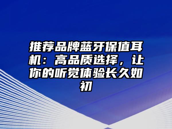 推薦品牌藍(lán)牙保值耳機(jī)：高品質(zhì)選擇，讓你的聽(tīng)覺(jué)體驗(yàn)長(zhǎng)久如初